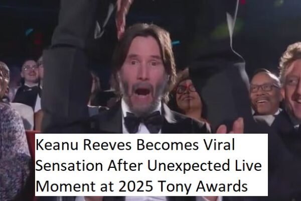 Keanu Reeves Becomes Viral Sensation After Unexpected Live Moment at 2025 Tony Awards